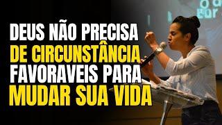 Deus Não Precisa De Circunstância Favoráveis Para Mudar Sua Vida | Camila Barros