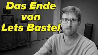 Das ist das Ende von Lets Bastel! (kein Clickbait)