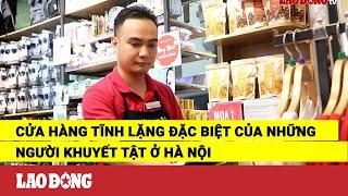 Cửa hàng tĩnh lặng đặc biệt của những người khuyết tật ở Hà Nội | Báo Lao Động