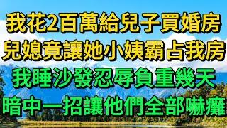 我花2百萬給兒子買婚房，兒媳竟讓她小姨霸占我房，我睡沙發忍辱負重幾天，暗中一招讓他們全部嚇癱 | 柳梦微语