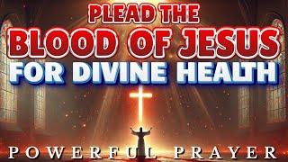 Plead The Blood of Jesus Over Your Health: Powerful Healing Prayer