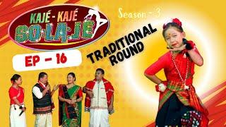 Kaje Kaje Solaje 3 | Traditional Round | Ep 16