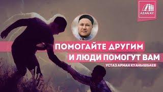 Помогайте другим, и люди помогут вам - Арман Куанышбаев | www.azan.kz