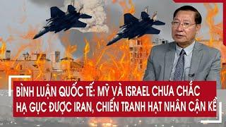 Bình luận quốc tế: Mỹ và Israel chưa chắc hạ gục được Iran, chiến tranh hạt nhân cận kề?