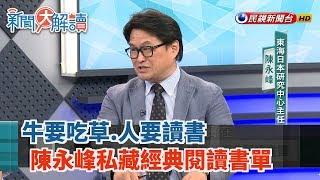 【新聞大解讀 搶先看】牛要吃草.人要讀書 陳永峰私藏經典閱讀書單  2019.06.05