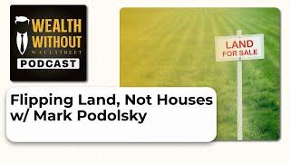 Flipping Land, Not Houses w/ Mark Podolsky