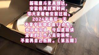 新租康斗家具到达，安装极其耗费时间，带大家看看安装过程。2024年最后一天大家辛苦到凌晨12点多，也没有完成，今后直接请宜家的工作人员安装吧，不能再自己折腾（第5-6期）