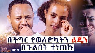 ልጄን ነጠቁኝ ፡ ባመንኩት ፍቅር ተካድኩኝ ፡ ልጄን ካጣው ለምን ኖራለው || EP 6