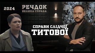 РОЗСЛІДУВАННЯ ВЕДЕ ЖІНКА! ОДРАЗУ 4 СПРАВИ СЛІДЧОЇ ТИТОВОЇ | РЕЧДОК. ВЕЛИКА СПРАВА 2024 | ВЕЩДОК 2024