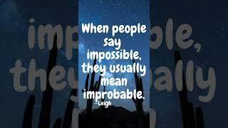 When people say impossible, they usually mean improbable. ~Leigh Bardugo