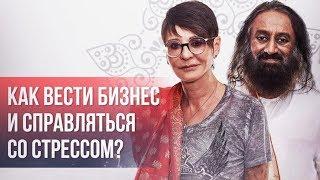 Ирина ХАКАМАДА | Как вести бизнес и справляться со стрессом? Интервью со Шри Шри Рави Шанкаром