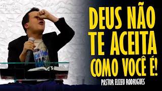 PASTOR ELIZEU RODRIGUES: DEUS NÃO TE ACEITA COMO VOCÊ É! - PREGAÇÃO ANGELICAL