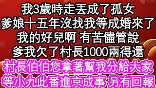 我3歲時走丟成了孤女，爹娘十五年沒找我等成婚來了，我的好兒啊 有苦儘管說，爹我欠了村長1000兩得還，村長伯伯您拿著幫我分給大家，等小九此番進京成事 另有回報| #為人處世#生活經驗#情感故事#養老