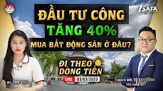 ĐẦU TƯ CÔNG TĂNG 40%: MUA BẤT ĐỘNG SẢN Ở ĐÂU? | #ĐTDT 03/03/2025