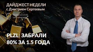 PLZL: забрали 80% за 1.5 года | Дайджест недели с Дмитрием Сергеевым - 10 - 14 марта 2025