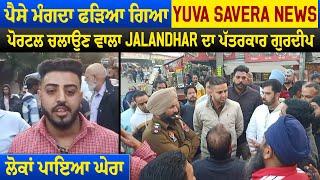 ਪੈਸੇ ਮੰਗਦਾ ਫੜਿਆ ਗਿਆ Yuva Savera News ਪੋਰਟਲ ਚਲਾਉਣ ਵਾਲਾ Jalandhar ਦਾ ਪੱਤਰਕਾਰ ਗੁਰਦੀਪ, ਲੋਕਾਂ ਪਾਇਆ ਘੇਰਾ