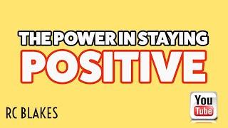 THE POWER IN STAYING POSITIVE by RC Blakes