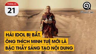 Hải Idol bị bắt. Ông Thích Minh Tuệ mới là bậc thầy về sáng tạo nội dung. | TỔ BUÔN 247 (21/05/2024)