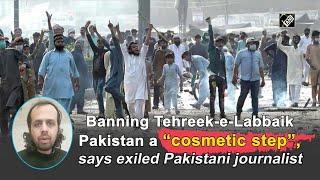 Banning Tehreek-e-Labbaik Pakistan a “cosmetic step”, says exiled Pakistani journalist