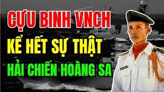 Cựu binh VIỆT NAM CỘNG HÒA kể hết SỰ THẬT hải chiến HOÀNG SA 1974, quân TQ TÀN ÁC thế nào?