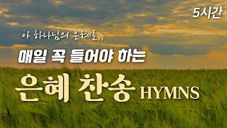 [5시간 찬송집] 매일 꼭 들어야 하는 은혜 찬송 HYMNS| 중간광고 없음  | 아 하나님의 은혜로 | 찬송가 연속 듣기