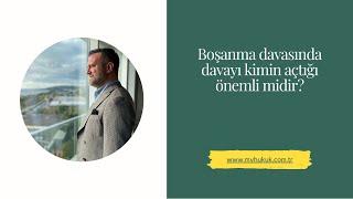 Boşanma davasında davayı kimin açtığı önemli midir?