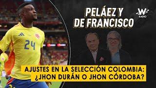 Ajustes en la Selección Colombia: ¿Jhon Durán o Jhon Córdoba? | Peláez y De Francisco en La W