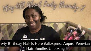 All About Lady Brandy J | My Birthday Hair Is Here #aliexpress Aopusi Peruvian Hair Bundles Unboxing