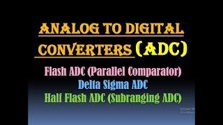 Analog to Digital Converter (ADC) - Flash ADC (Parallel Comparator), Delta Sigma ADC, Half Flash ADC