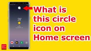 Why is there a Circle Icon on the Home Screen of Samsung Device. What is it and How to remove it