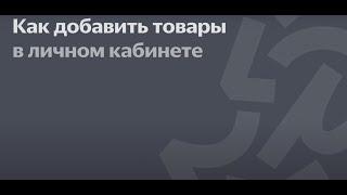 Как добавить товар через личный кабинет на Яндекс Маркете