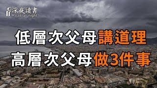 低層次的父母，喜歡不停的講道理！而高層次的父母，只會做這3件事，足以改變孩子的一生，再不看不懂就晚了【深夜讀書】