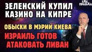 Зеленский купил казино на Кипре. Обыски в Мэрии Киева. Израиль готов атаковать Ливан.