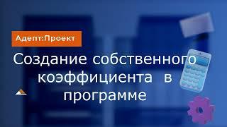 АДЕПТ: ПРОЕКТ. Создание собственного коэффициента в программе