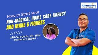 How to Start Your Non-Medical Home Care Agency and make 6 figures with Sue Denis, RN, MSN