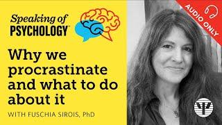 Why we procrastinate and what to do about it, with Fuschia Sirois, PhD | Speaking of Psychology