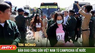 Tiếp nhận 256 công dân Việt Nam do Campuchia bàn giao | Tin tức 24h mới nhất | ANTV