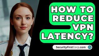 How To Reduce VPN Latency? - SecurityFirstCorp.com