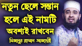 নতুন ছেলে সন্তান হলে এই নামটি অবশ্যই রাখবেন | Mizanur Rahman Azhari waz | মিজানুর রহমান আজহারী