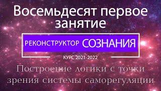 "Реконструктор Сознания" 81 семинар. Построение логики с точки зрения системы саморегуляции