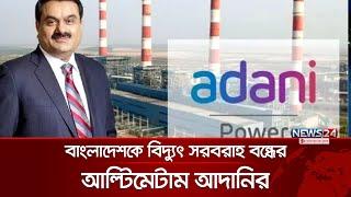 বাংলাদেশকে আল্টিমেটাম দিল আদানি | Adani Power | News24