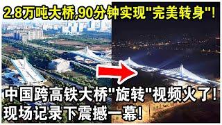 中國跨高鐵大橋“旋轉”視頻火了！2.8萬噸大橋，90分鐘實現“完美轉身”，誤差只有1mm？現場記錄下震撼一幕！