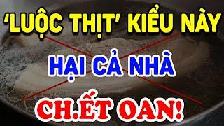 5 SAI LẦM KHỦNG KHIẾP Khi LUỘC THỊT Hại Cả Nhà Ch.ết Oan ! | Triết Lý Tinh Hoa