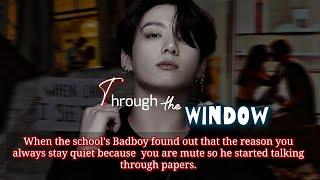 Through the window ( when the school's Badboy found out that the reason you always stay quiet is-