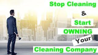 Stop Cleaning & Start OWNING Your Cleaning Business