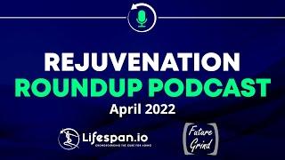 Rejuvenation Roundup Podcast - April 2022