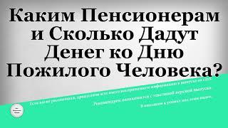 Каким Пенсионерам и Сколько Дадут Денег ко Дню Пожилого Человека