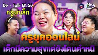 De - Talk EP.50 l ครูนกเล็ก I สอนนักเรียนยุคออนไลน์เด็กมีความสุขแต่ยังโดนตำหนิ