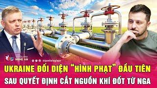 Điểm nóng quốc tế: Ukraine đối diện “hình phạt” đầu tiên sau quyết định cắt nguồn khí đốt từ Nga