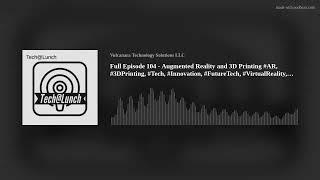 Full Episode 104 - Augmented Reality and 3D Printing #3DPrinting,  #AugmentedReality, #tech